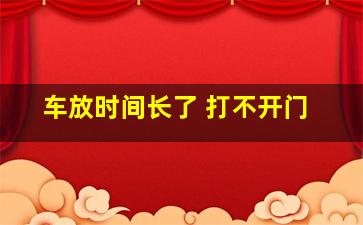 车放时间长了 打不开门